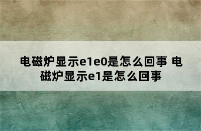 电磁炉显示e1e0是怎么回事 电磁炉显示e1是怎么回事